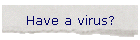 Have a virus?